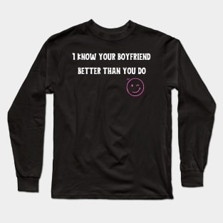 I know your girlfriend better than you do Long Sleeve T-Shirt